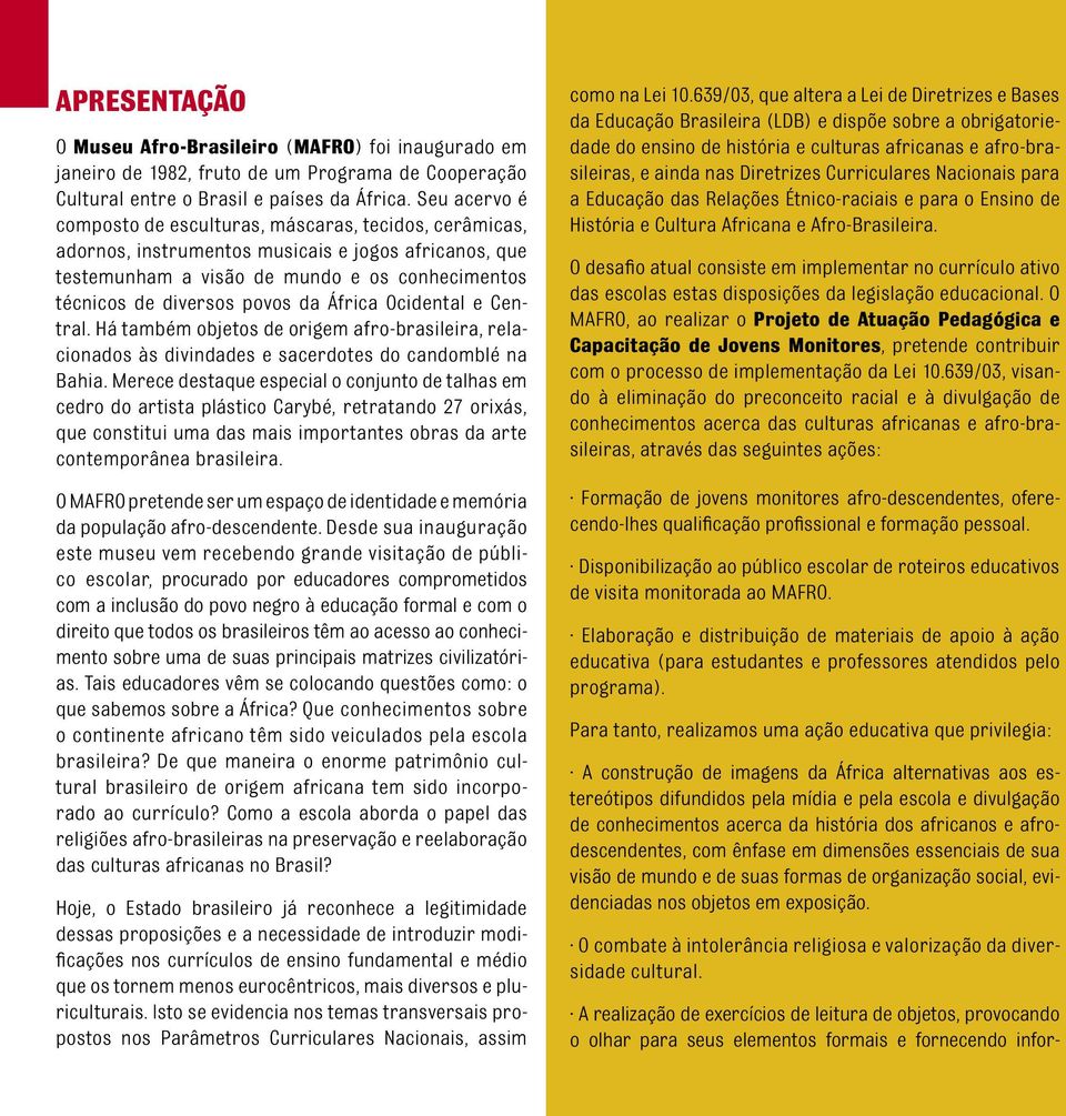 África Ocidental e Central. Há também objetos de origem afro-brasileira, relacionados às divindades e sacerdotes do candomblé na Bahia.