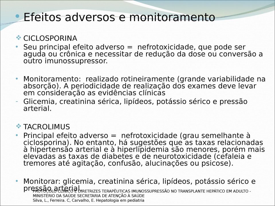 A periodicidade de realização dos exames deve levar em consideração as evidências clínicas - Glicemia, creatinina sérica, lipídeos, potássio sérico e pressão arterial.