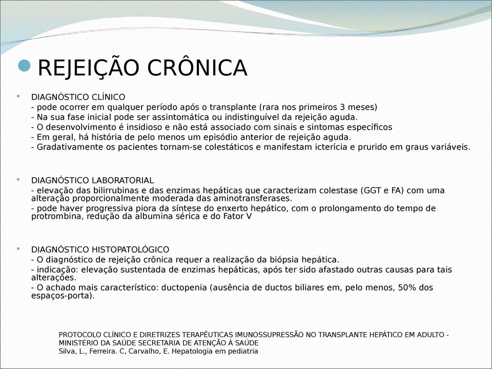 - Gradativamente os pacientes tornam-se colestáticos e manifestam icterícia e prurido em graus variáveis.