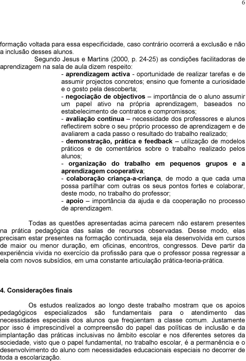 curiosidade e o gosto pela descoberta; - negociação de objectivos importância de o aluno assumir um papel ativo na própria aprendizagem, baseados no estabelecimento de contratos e compromissos; -