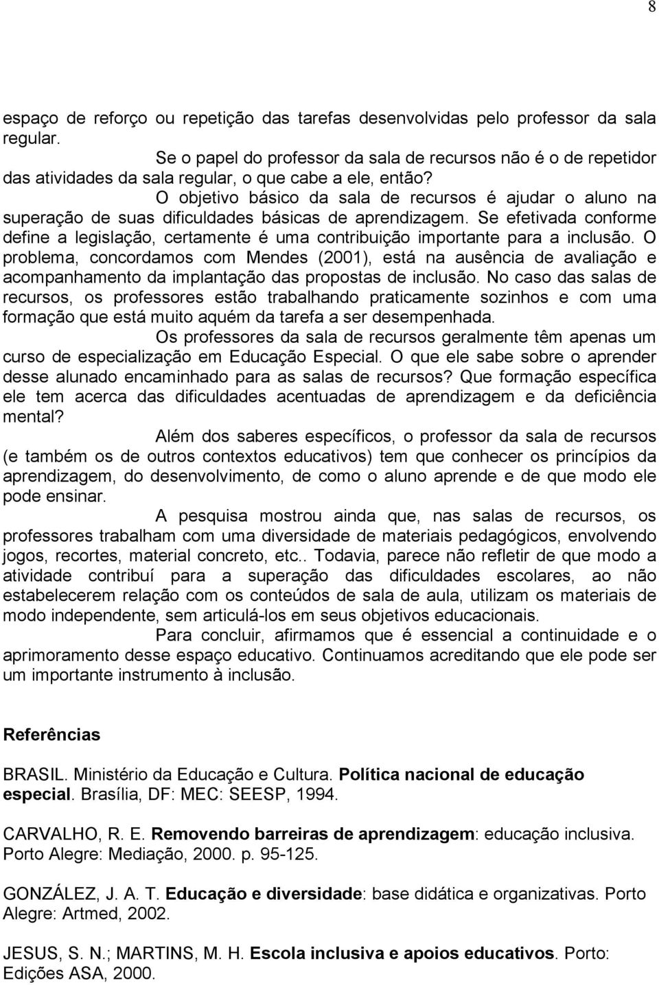 O objetivo básico da sala de recursos é ajudar o aluno na superação de suas dificuldades básicas de aprendizagem.