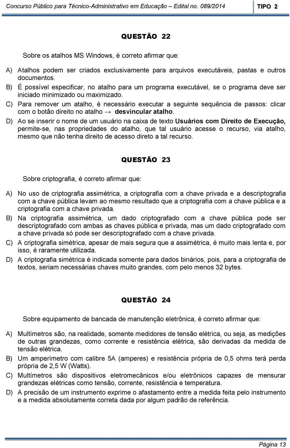 C) Para remover um atalho, é necessário executar a seguinte sequência de passos: clicar com o botão direito no atalho desvincular atalho.