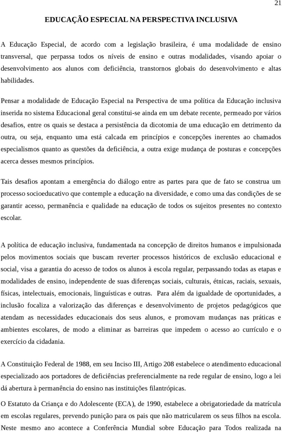 Pensar a modalidade de Educação Especial na Perspectiva de uma política da Educação inclusiva inserida no sistema Educacional geral constitui-se ainda em um debate recente, permeado por vários