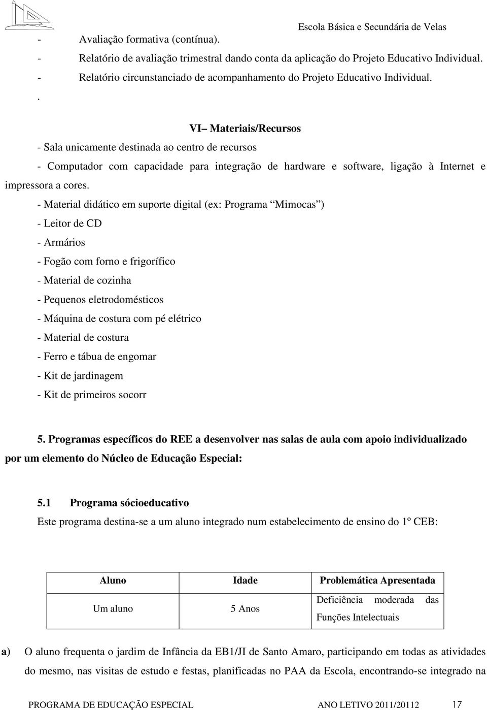 . VI Materiais/Recursos - Sala unicamente destinada ao centro de recursos - Computador com capacidade para integração de hardware e software, ligação à Internet e impressora a cores.