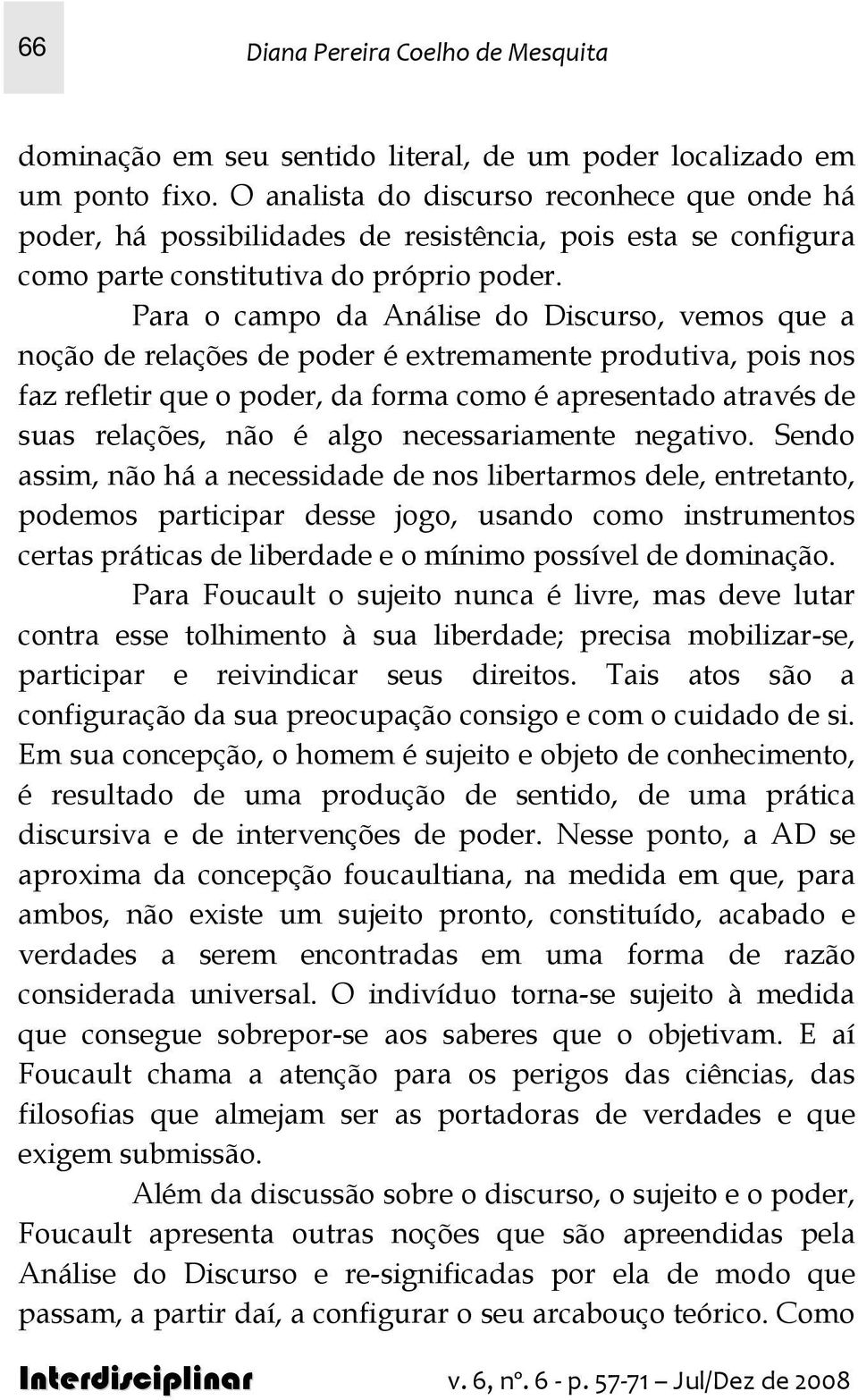 Para o campo da Análise do Discurso, vemos que a noção de relações de poder é extremamente produtiva, pois nos faz refletir que o poder, da forma como é apresentado através de suas relações, não é