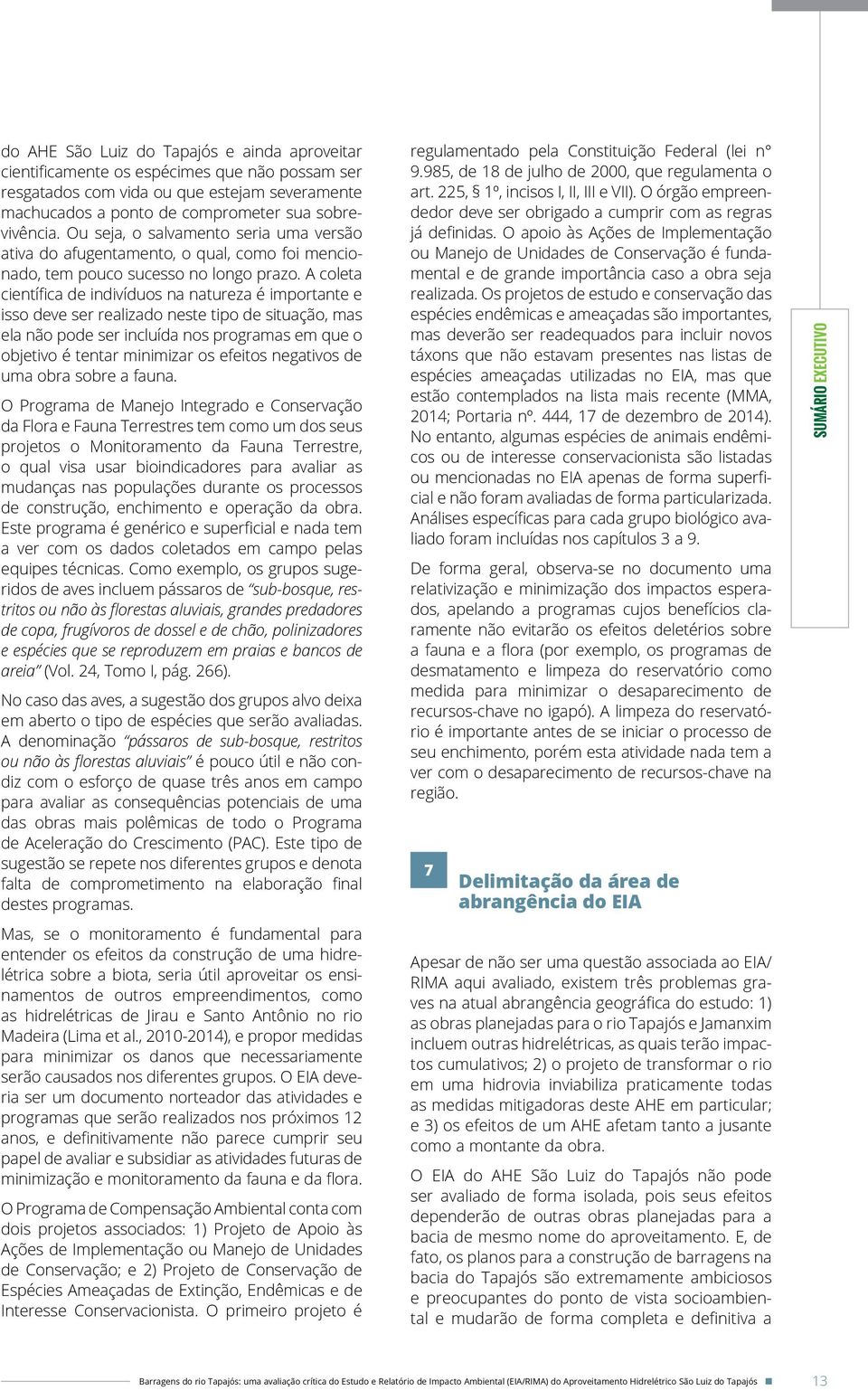 A coleta científica de indivíduos na natureza é importante e isso deve ser realizado neste tipo de situação, mas ela não pode ser incluída nos programas em que o objetivo é tentar minimizar os