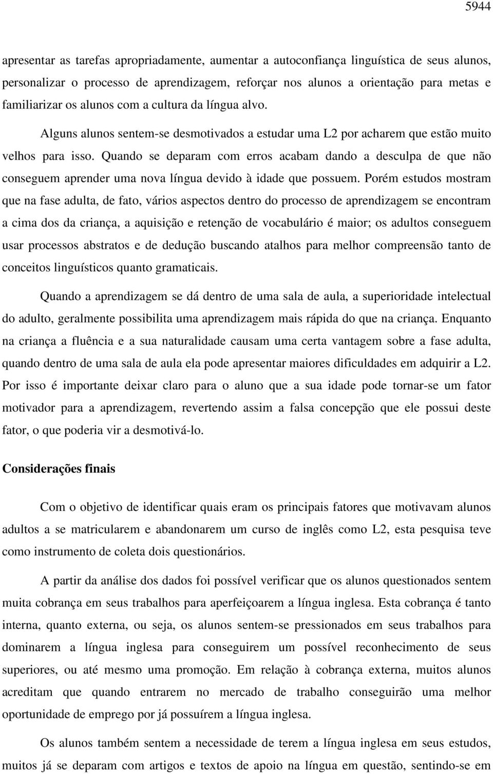 Quando se deparam com erros acabam dando a desculpa de que não conseguem aprender uma nova língua devido à idade que possuem.