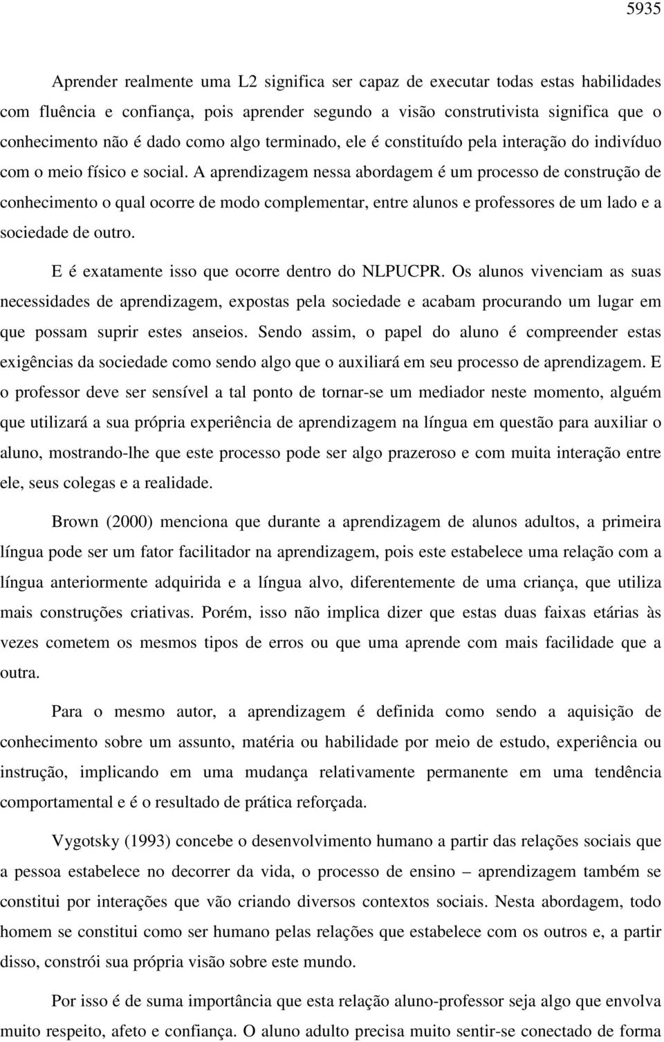 A aprendizagem nessa abordagem é um processo de construção de conhecimento o qual ocorre de modo complementar, entre alunos e professores de um lado e a sociedade de outro.