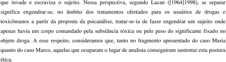 drogas e toxicômanos a partir da proposta da psicanálise, tratar-se-ia de fazer engendrar um sujeito onde apenas havia um corpo comandado pela