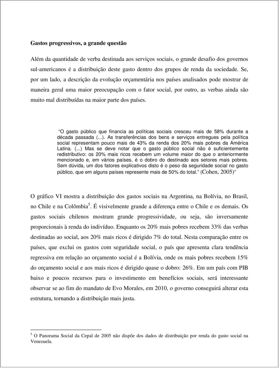 Se, por um lado, a descrição da evolução orçamentária nos países analisados pode mostrar de maneira geral uma maior preocupação com o fator social, por outro, as verbas ainda são muito mal