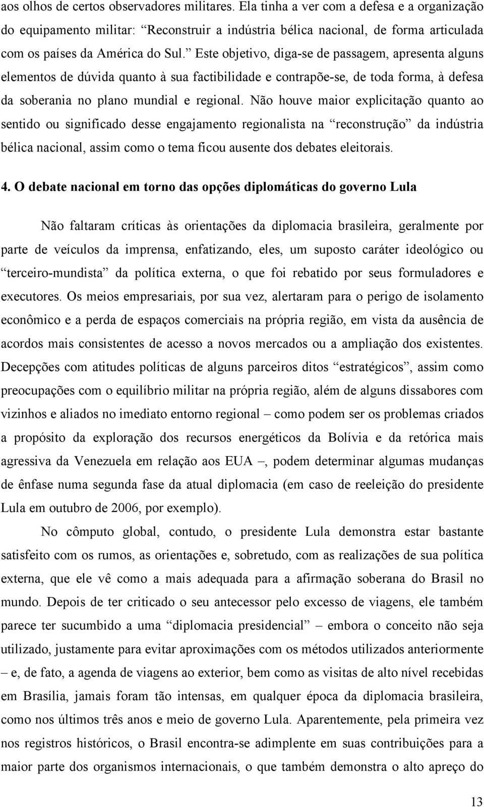 Este objetivo, diga-se de passagem, apresenta alguns elementos de dúvida quanto à sua factibilidade e contrapõe-se, de toda forma, à defesa da soberania no plano mundial e regional.