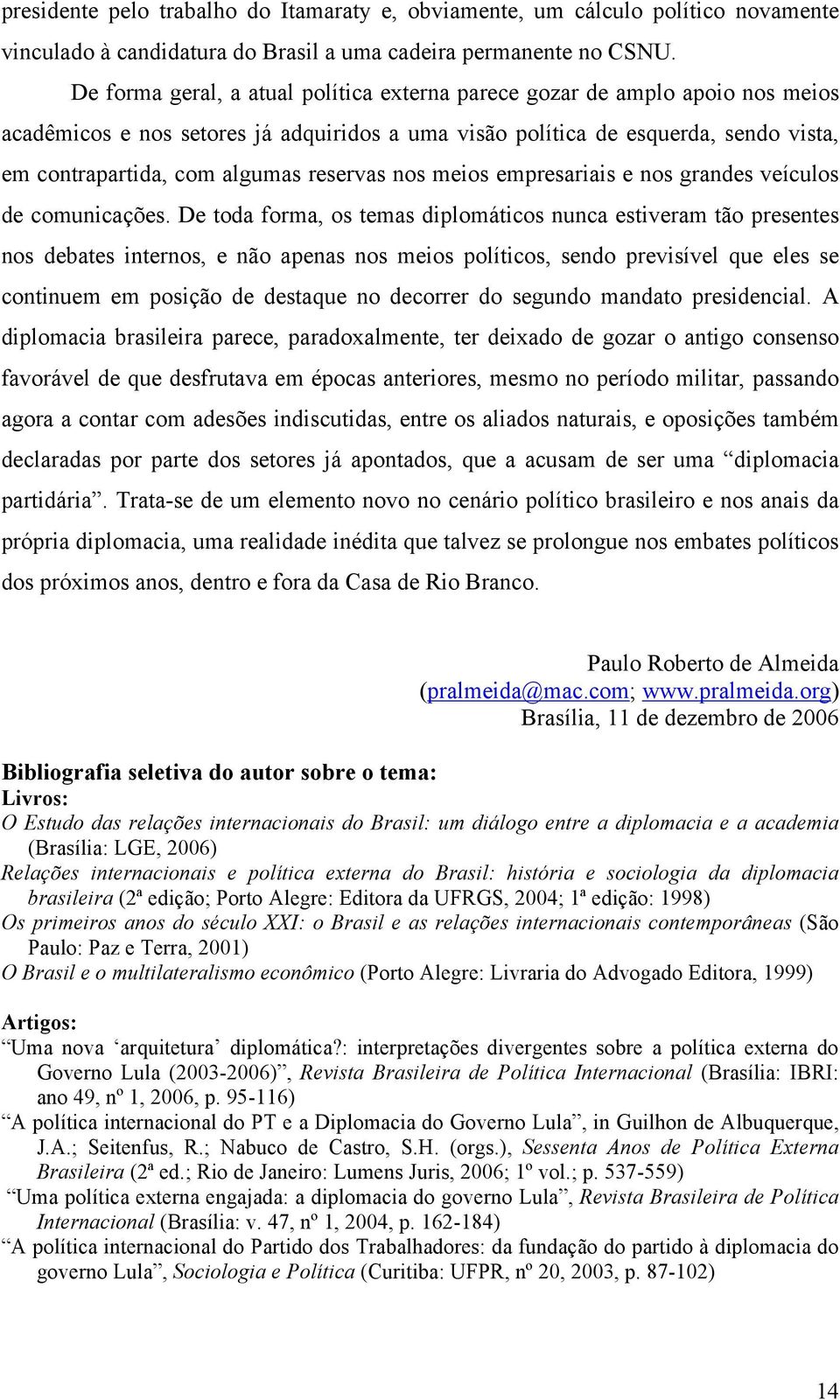 reservas nos meios empresariais e nos grandes veículos de comunicações.