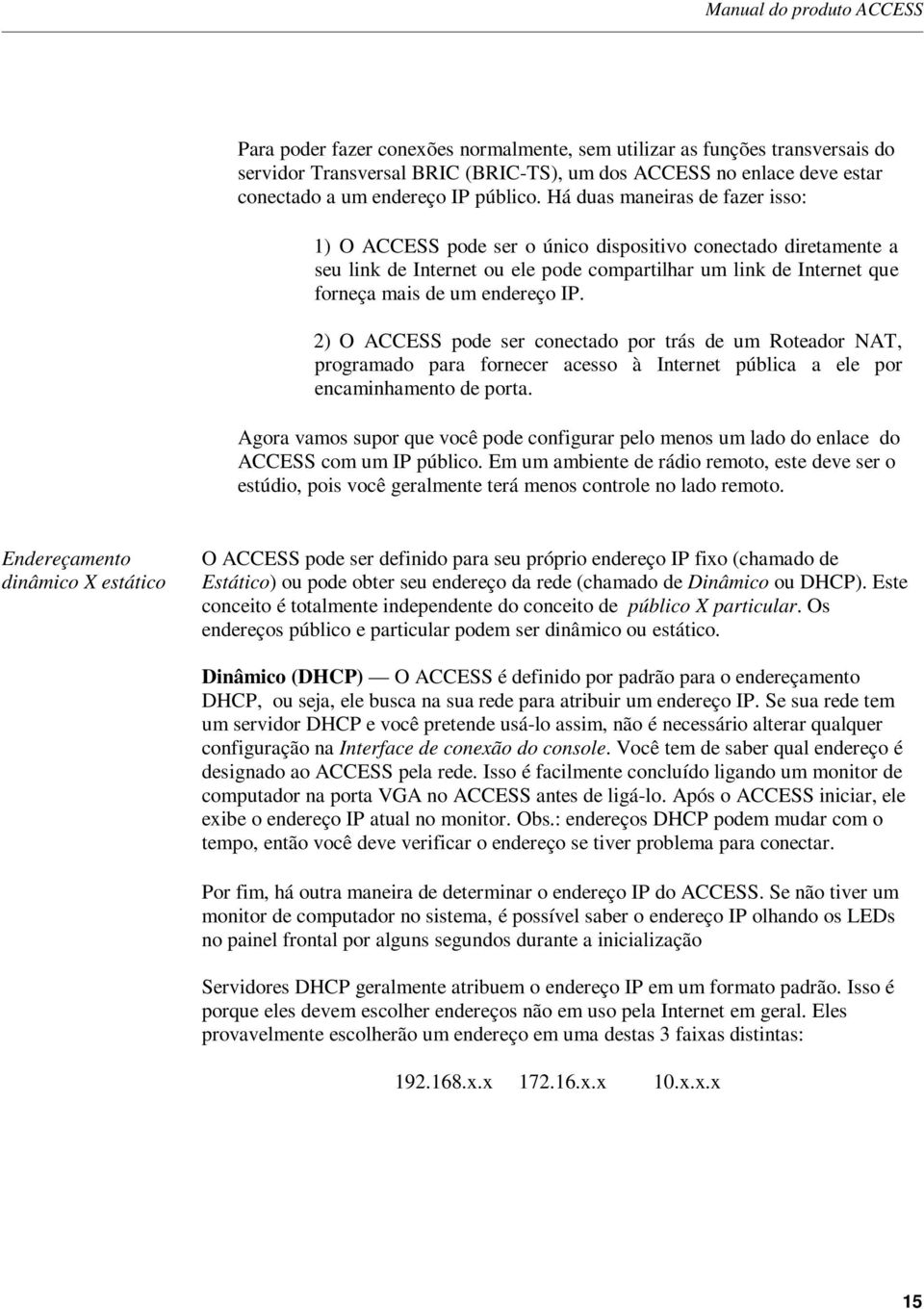 Há duas maneiras de fazer isso: 1) O ACCESS pode ser o único dispositivo conectado diretamente a seu link de Internet ou ele pode compartilhar um link de Internet que forneça mais de um endereço IP.