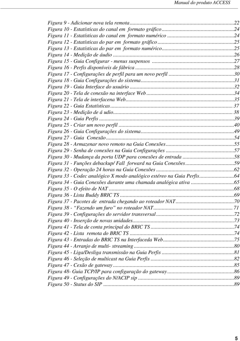 ..27 Figura 16 - Perfis disponíveis de fábrica...28 Figura 17 - Configurações de perfil para um novo perfil...30 Figura 18 - Guia Configurações do sistema...31 Figura 19 - Guia Interface do usuário.