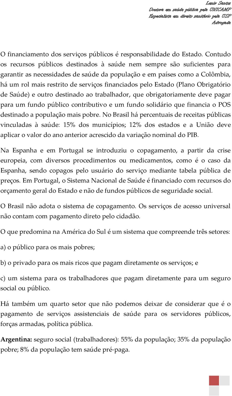 financiados pelo Estado (Plano Obrigatório de Saúde) e outro destinado ao trabalhador, que obrigatoriamente deve pagar para um fundo público contributivo e um fundo solidário que financia o POS