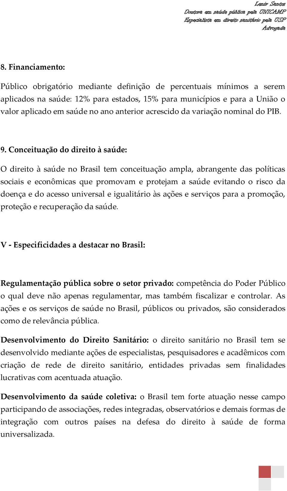 Conceituação do direito à saúde: O direito à saúde no Brasil tem conceituação ampla, abrangente das políticas sociais e econômicas que promovam e protejam a saúde evitando o risco da doença e do