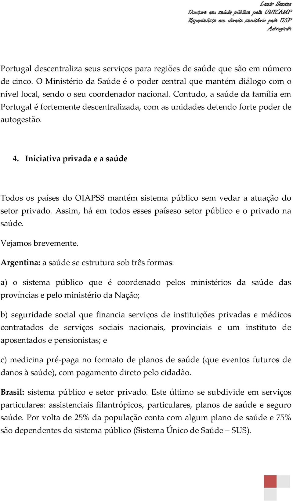 Iniciativa privada e a saúde Todos os países do OIAPSS mantém sistema público sem vedar a atuação do setor privado. Assim, há em todos esses paíseso setor público e o privado na saúde.