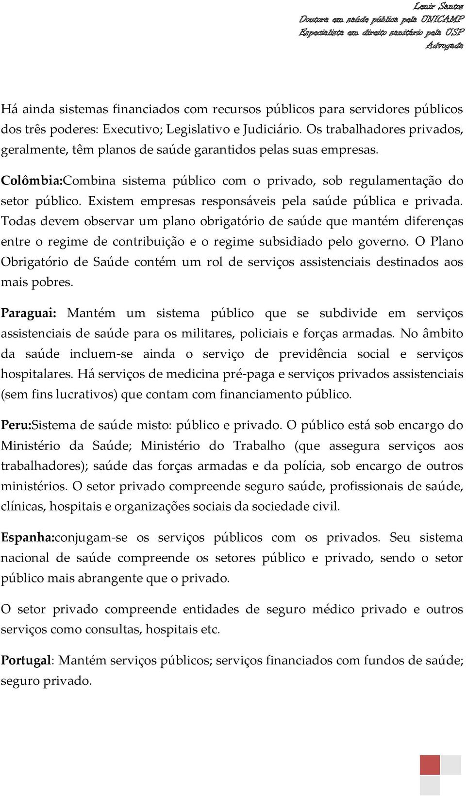 Existem empresas responsáveis pela saúde pública e privada. Todas devem observar um plano obrigatório de saúde que mantém diferenças entre o regime de contribuição e o regime subsidiado pelo governo.