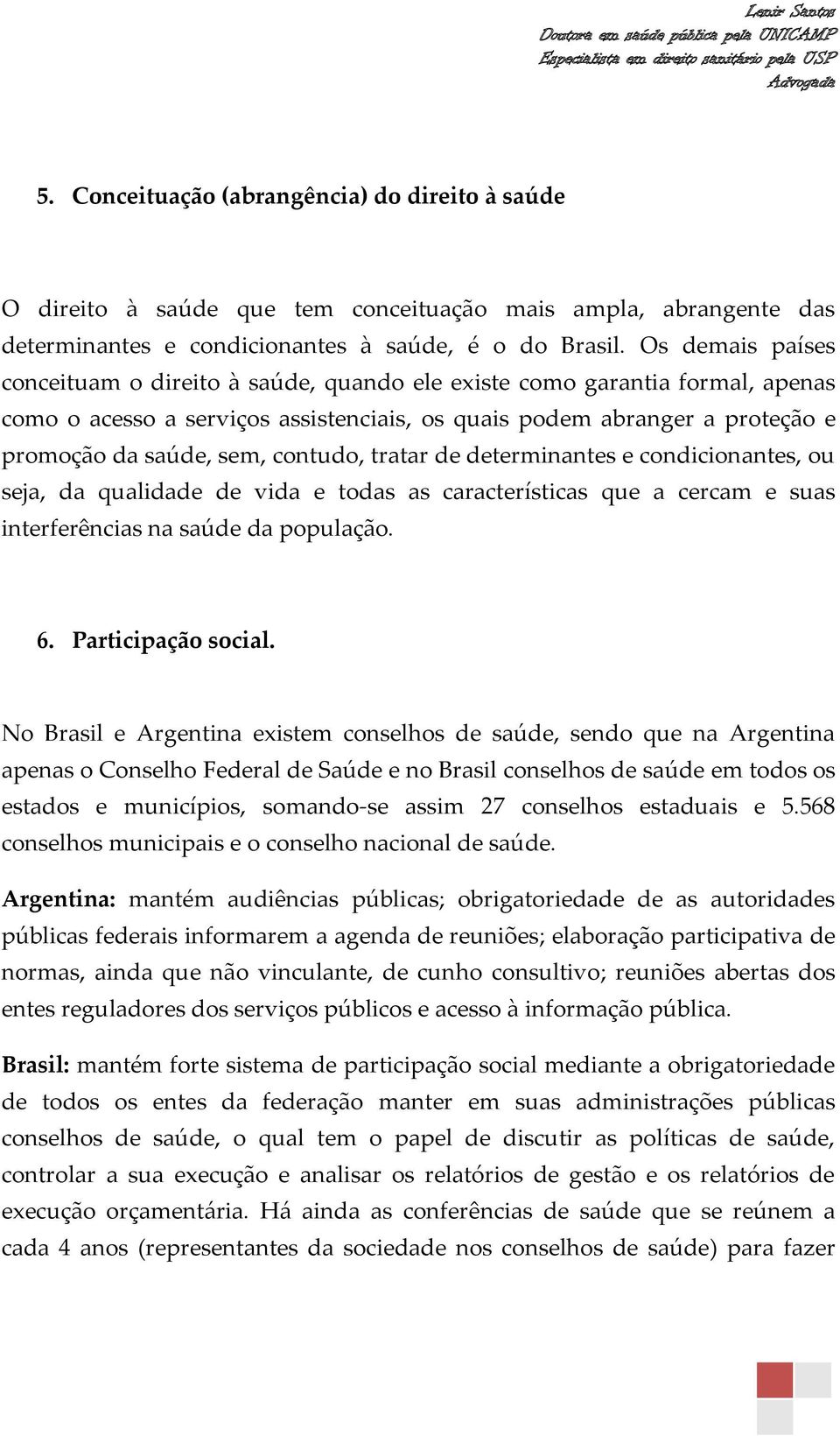 contudo, tratar de determinantes e condicionantes, ou seja, da qualidade de vida e todas as características que a cercam e suas interferências na saúde da população. 6. Participação social.