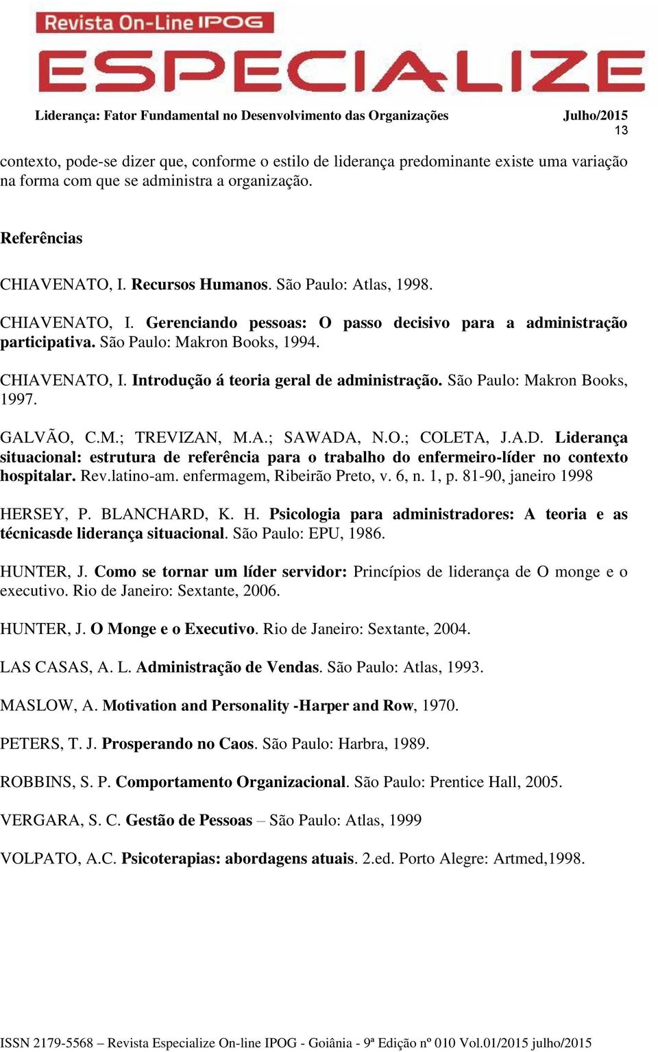 São Paulo: Makron Books, 1997. GALVÃO, C.M.; TREVIZAN, M.A.; SAWADA, N.O.; COLETA, J.A.D. Liderança situacional: estrutura de referência para o trabalho do enfermeiro-líder no contexto hospitalar.