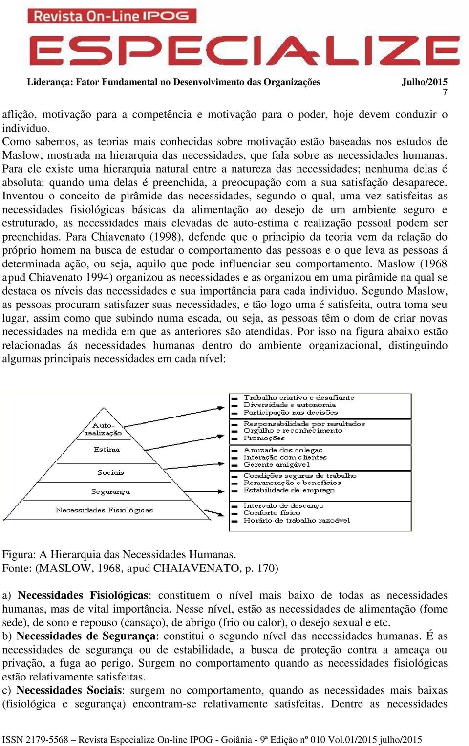 Para ele existe uma hierarquia natural entre a natureza das necessidades; nenhuma delas é absoluta: quando uma delas é preenchida, a preocupação com a sua satisfação desaparece.