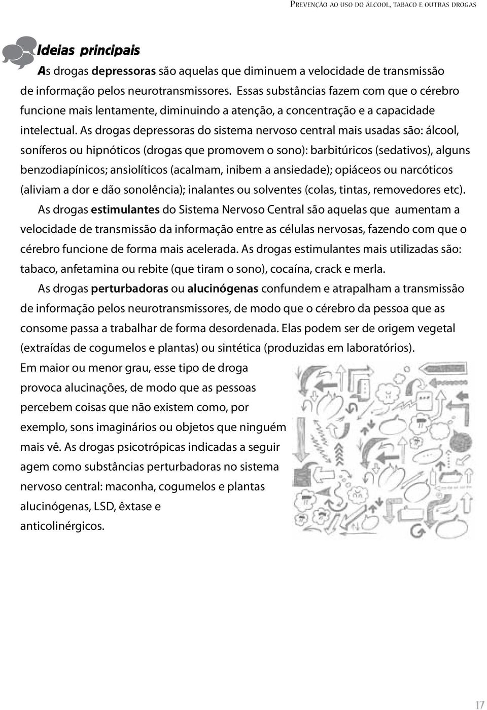 As drogas depressoras do sistema nervoso central mais usadas são: álcool, soníferos ou hipnóticos (drogas que promovem o sono): barbitúricos (sedativos), alguns benzodiapínicos; ansiolíticos