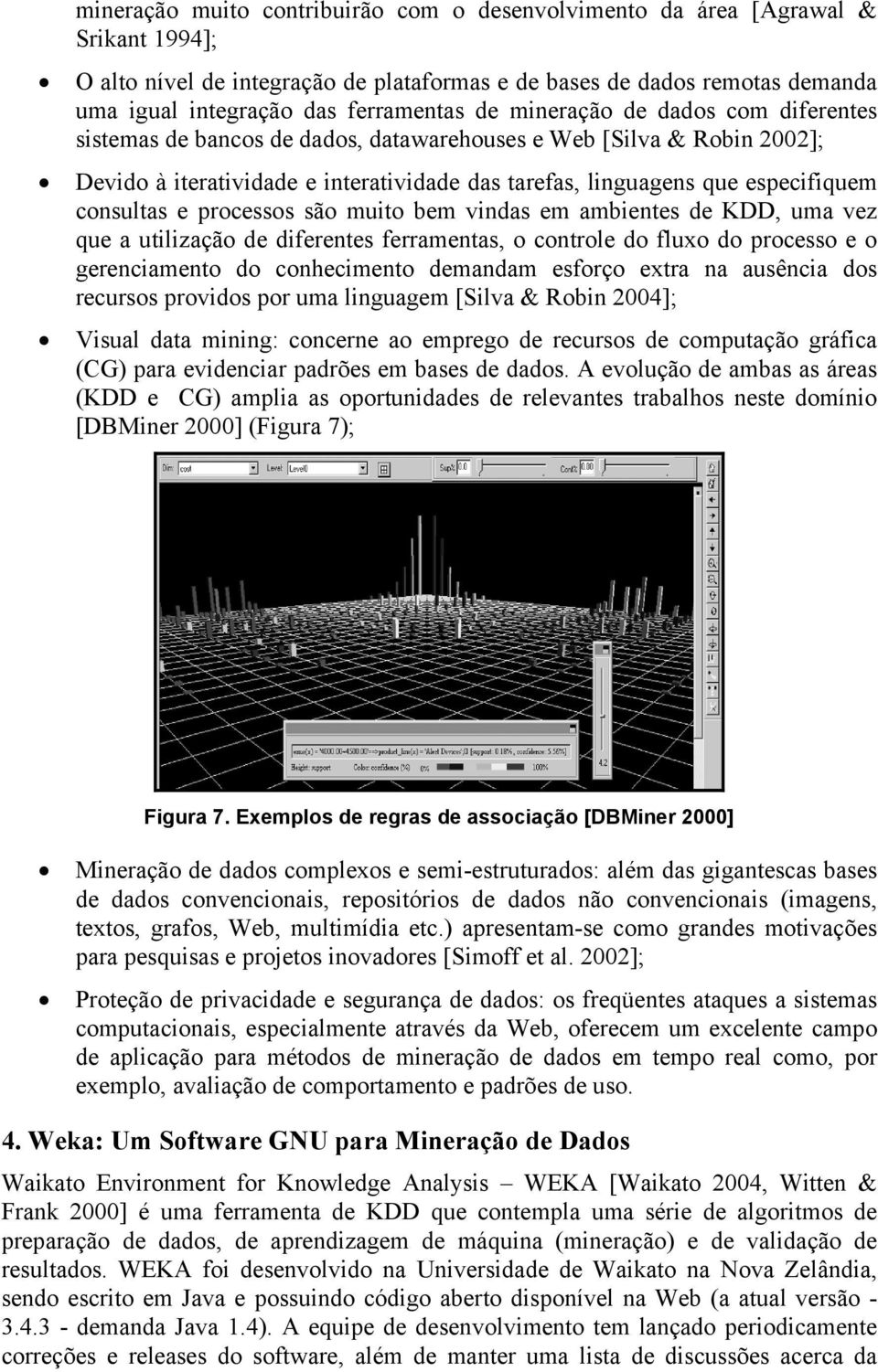 e processos são muito bem vindas em ambientes de KDD, uma vez que a utilização de diferentes ferramentas, o controle do fluxo do processo e o gerenciamento do conhecimento demandam esforço extra na