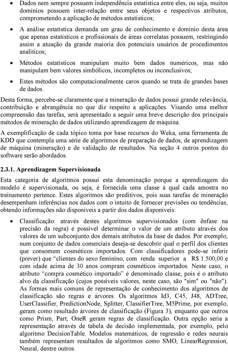 maioria dos potenciais usuários de procedimentos analíticos; Métodos estatísticos manipulam muito bem dados numéricos, mas não manipulam bem valores simbólicos, incompletos ou inconclusivos; Estes