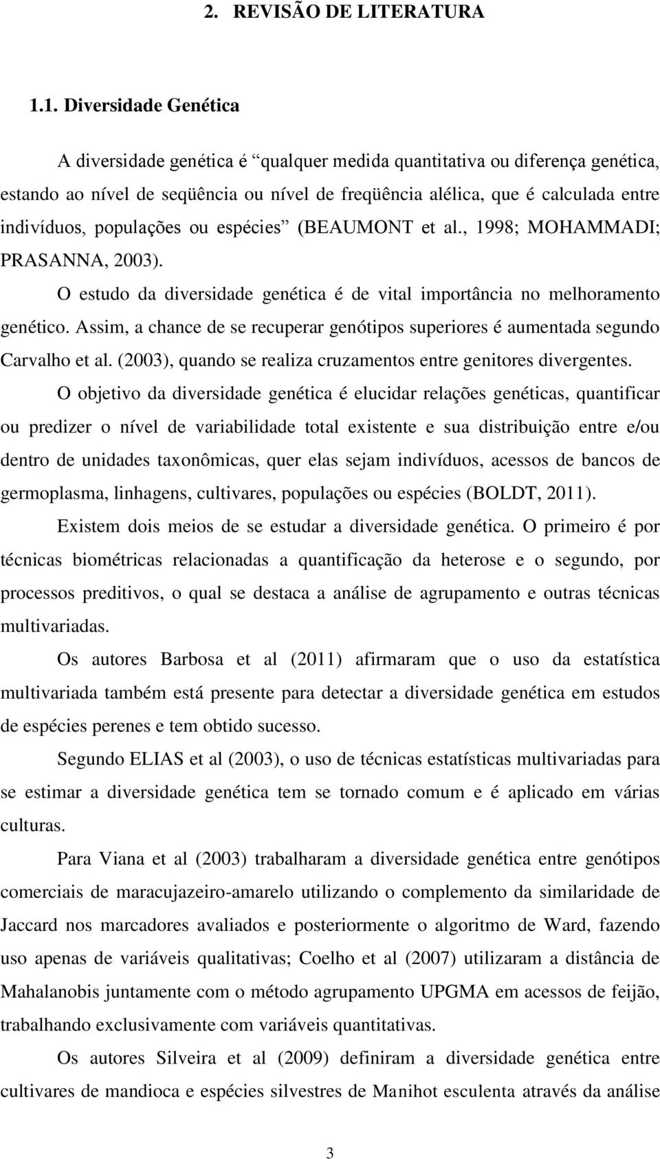 populações ou espécies (BEAUMONT et al., 1998; MOHAMMADI; PRASANNA, 2003). O estudo da diversidade genética é de vital importância no melhoramento genético.