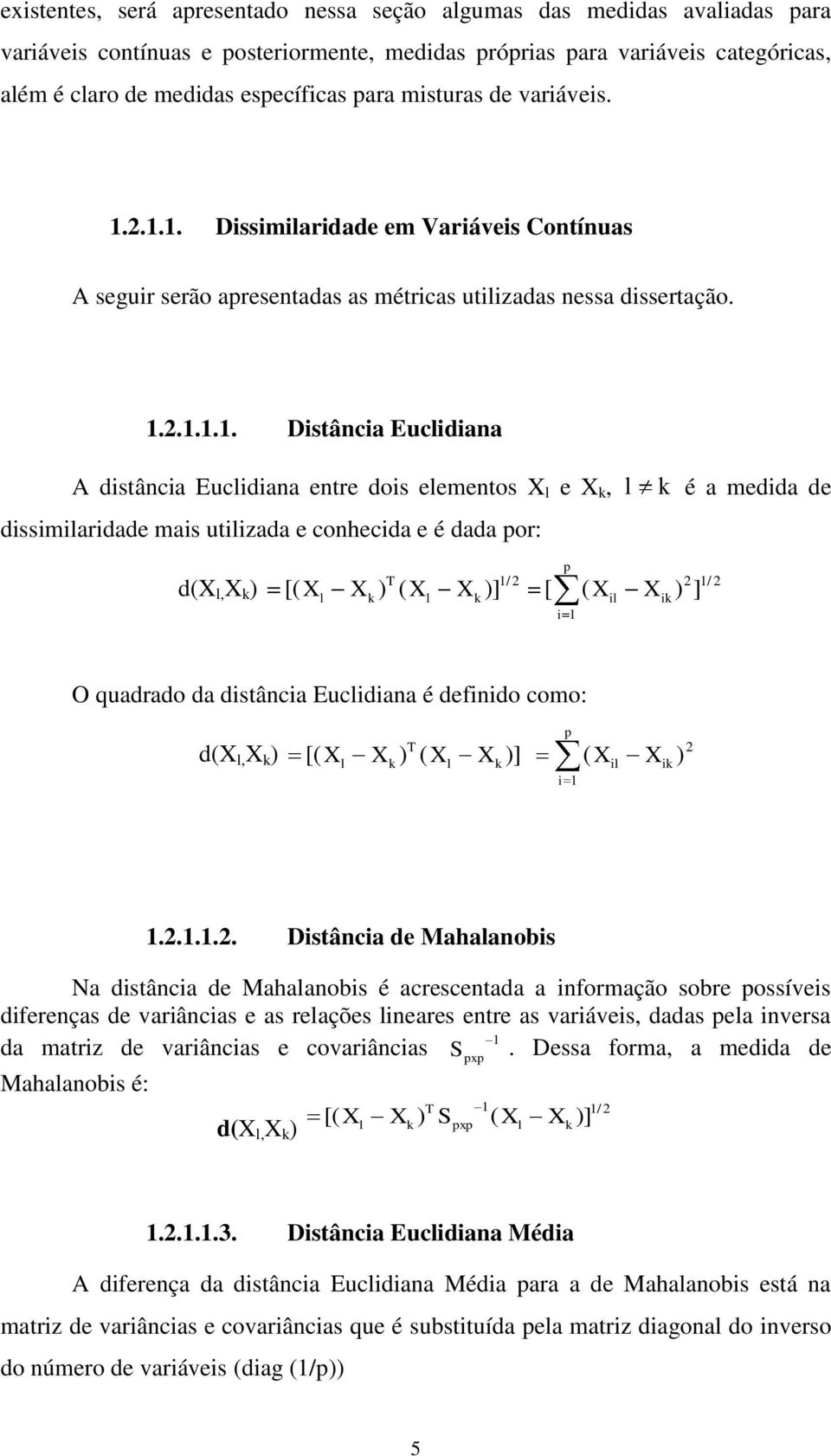 2.1.1. Dissimilaridade em Variáveis Contínuas A seguir serão apresentadas as métricas utilizadas nessa dissertação. 1.2.1.1.1. Distância Euclidiana A distância Euclidiana entre dois elementos X l e X
