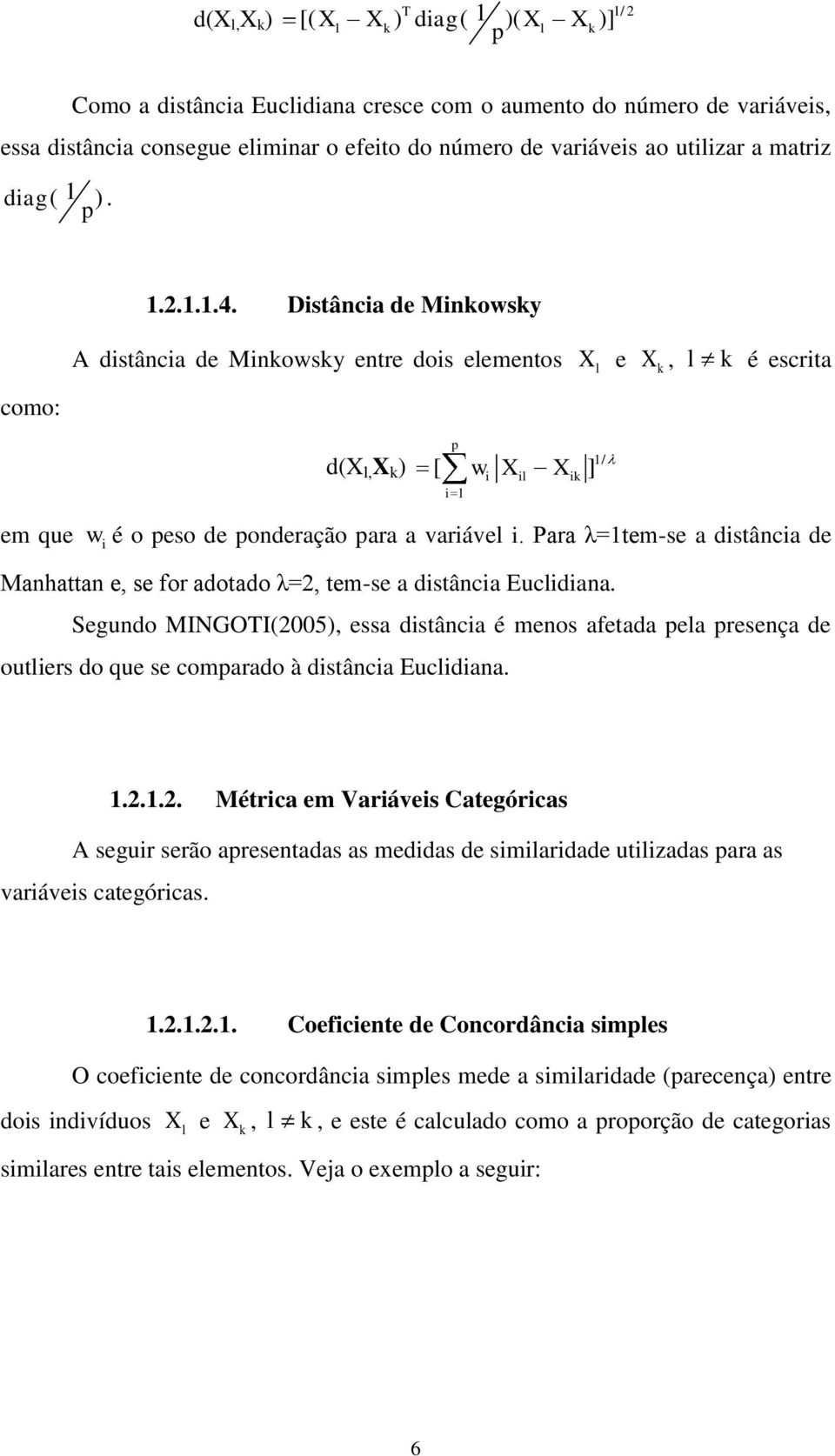 Distância de Minkowsky como: A distância de Minkowsky entre dois elementos X l e X k, l k é escrita d(x l, X k ) p [ w X X ] i 1 i il ik 1/ em que wi é o peso de ponderação para a variável i.