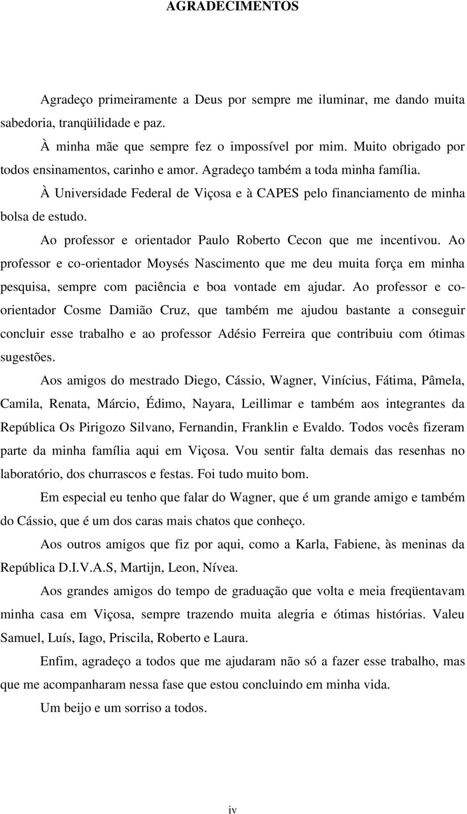 Ao professor e orientador Paulo Roberto Cecon que me incentivou. Ao professor e co-orientador Moysés Nascimento que me deu muita força em minha pesquisa, sempre com paciência e boa vontade em ajudar.