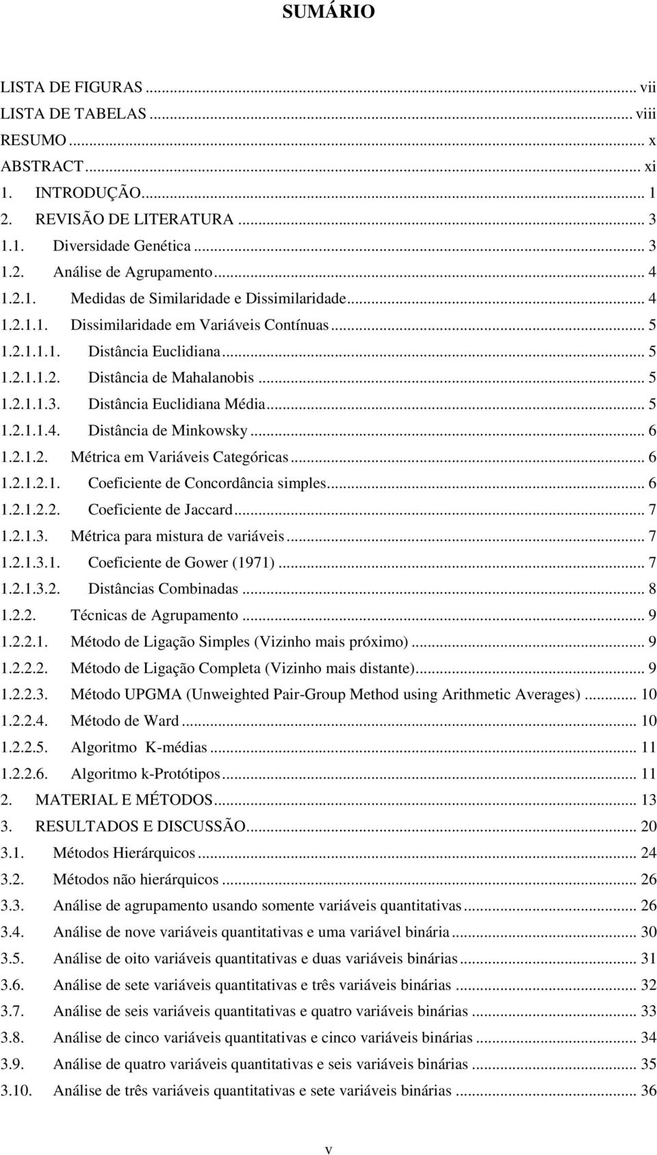 Distância Euclidiana Média... 5 1.2.1.1.4. Distância de Minkowsky... 6 1.2.1.2. Métrica em Variáveis Categóricas... 6 1.2.1.2.1. Coeficiente de Concordância simples... 6 1.2.1.2.2. Coeficiente de Jaccard.