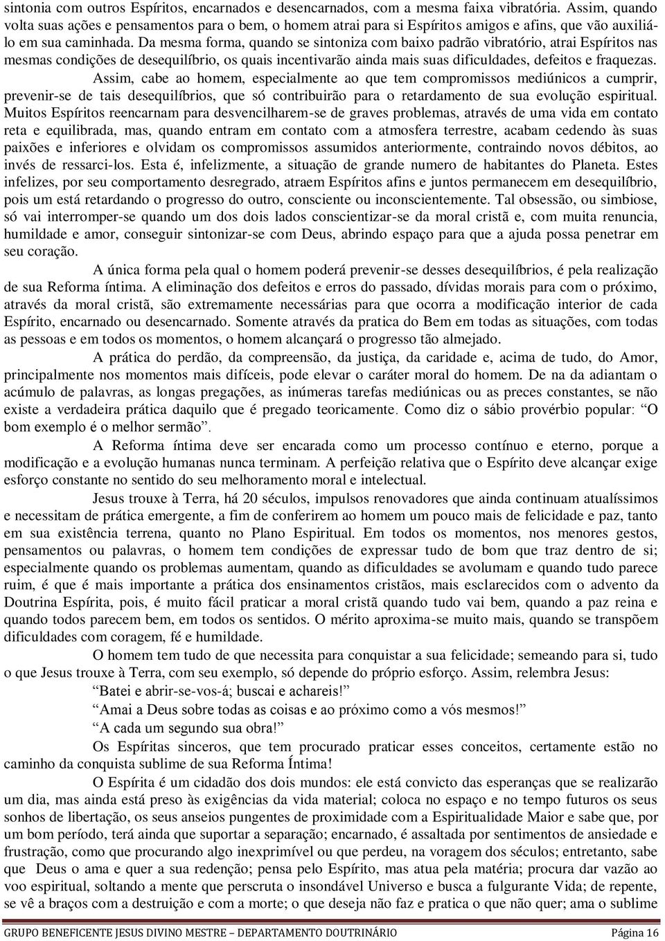 Da mesma forma, quando se sintoniza com baixo padrão vibratório, atrai Espíritos nas mesmas condições de desequilíbrio, os quais incentivarão ainda mais suas dificuldades, defeitos e fraquezas.