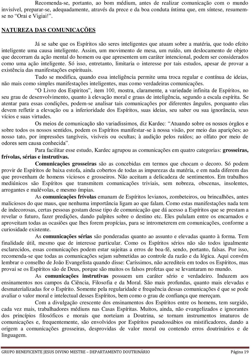 Assim, um movimento de mesa, um ruído, um deslocamento de objeto que decorram da ação mental do homem ou que apresentem um caráter intencional, podem ser considerados como uma ação inteligente.