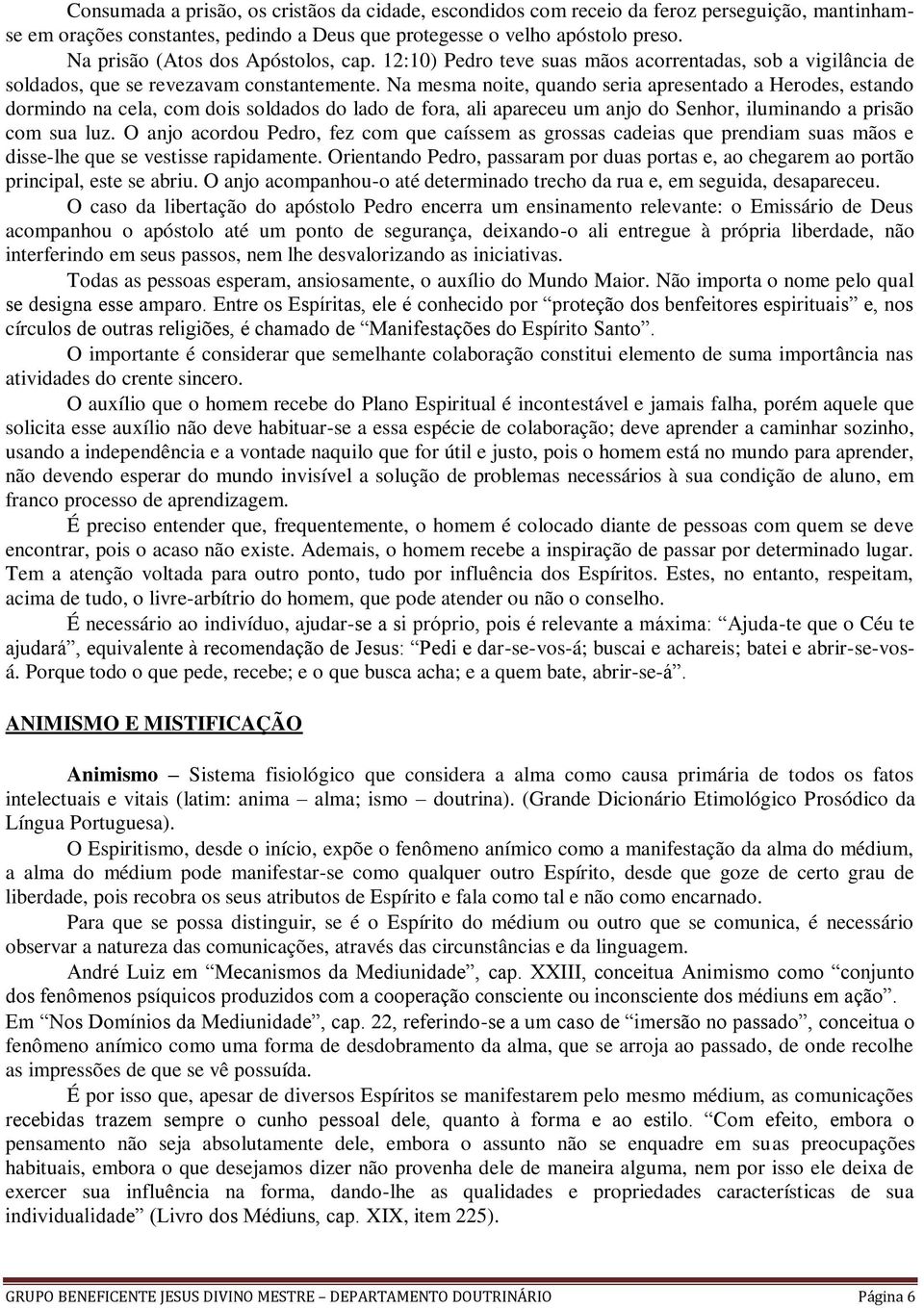 Na mesma noite, quando seria apresentado a Herodes, estando dormindo na cela, com dois soldados do lado de fora, ali apareceu um anjo do Senhor, iluminando a prisão com sua luz.