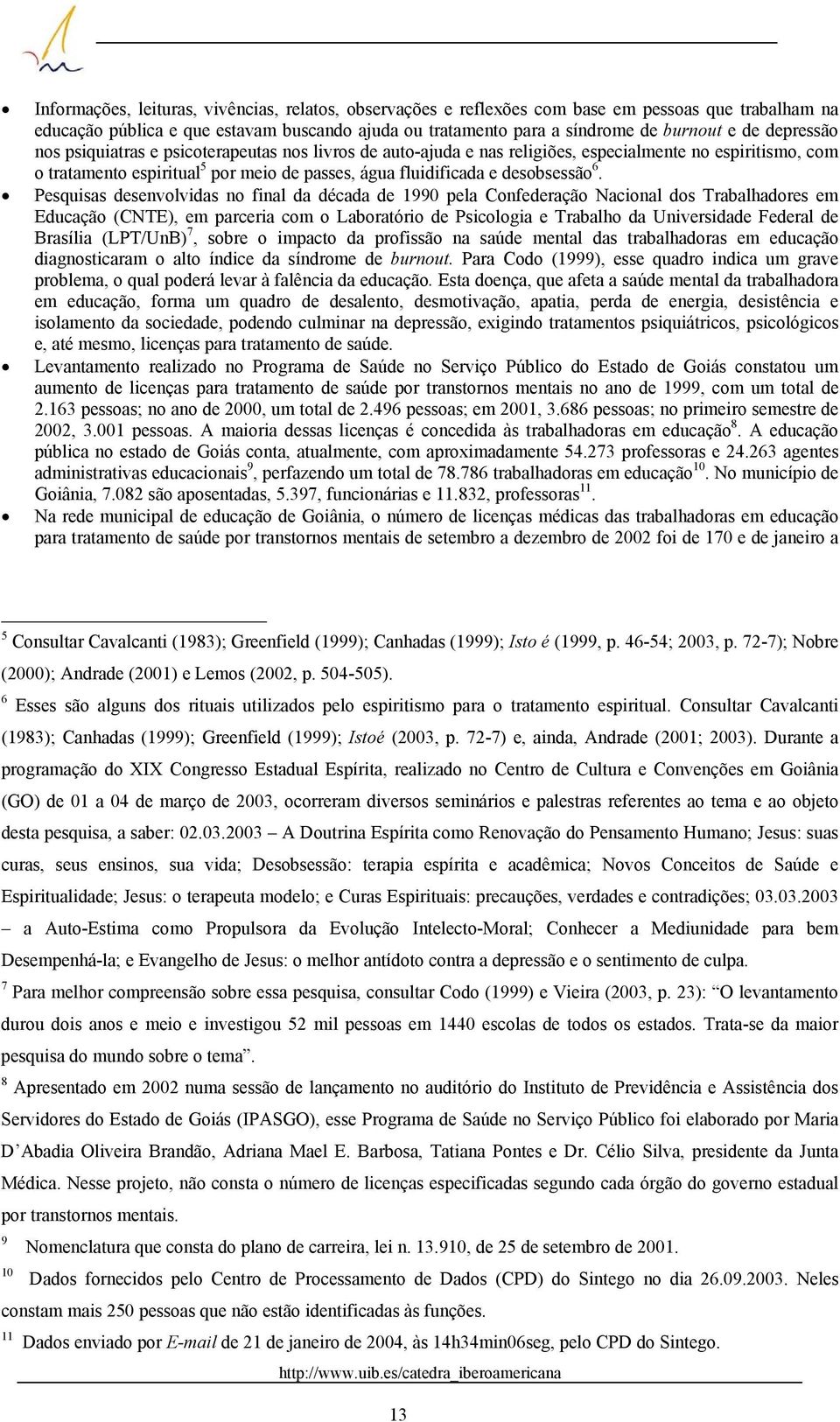 Pesquisas desenvolvidas no final da década de 1990 pela Confederação Nacional dos Trabalhadores em Educação (CNTE), em parceria com o Laboratório de Psicologia e Trabalho da Universidade Federal de