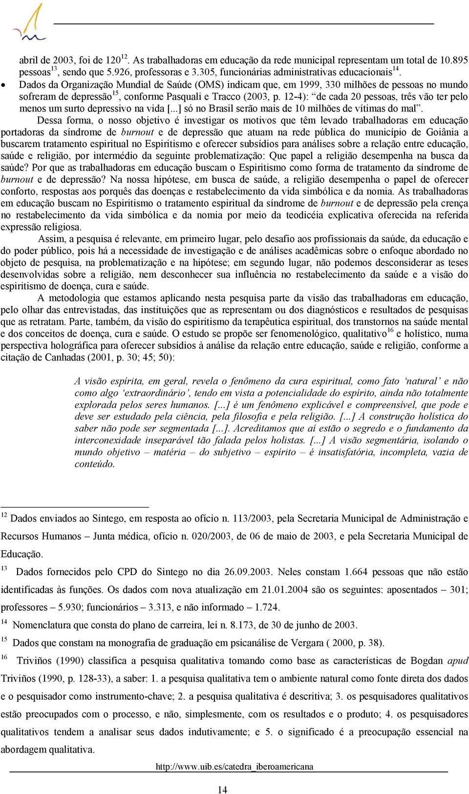 Dados da Organização Mundial de Saúde (OMS) indicam que, em 1999, 330 milhões de pessoas no mundo sofreram de depressão 15, conforme Pasquali e Tracco (2003, p.