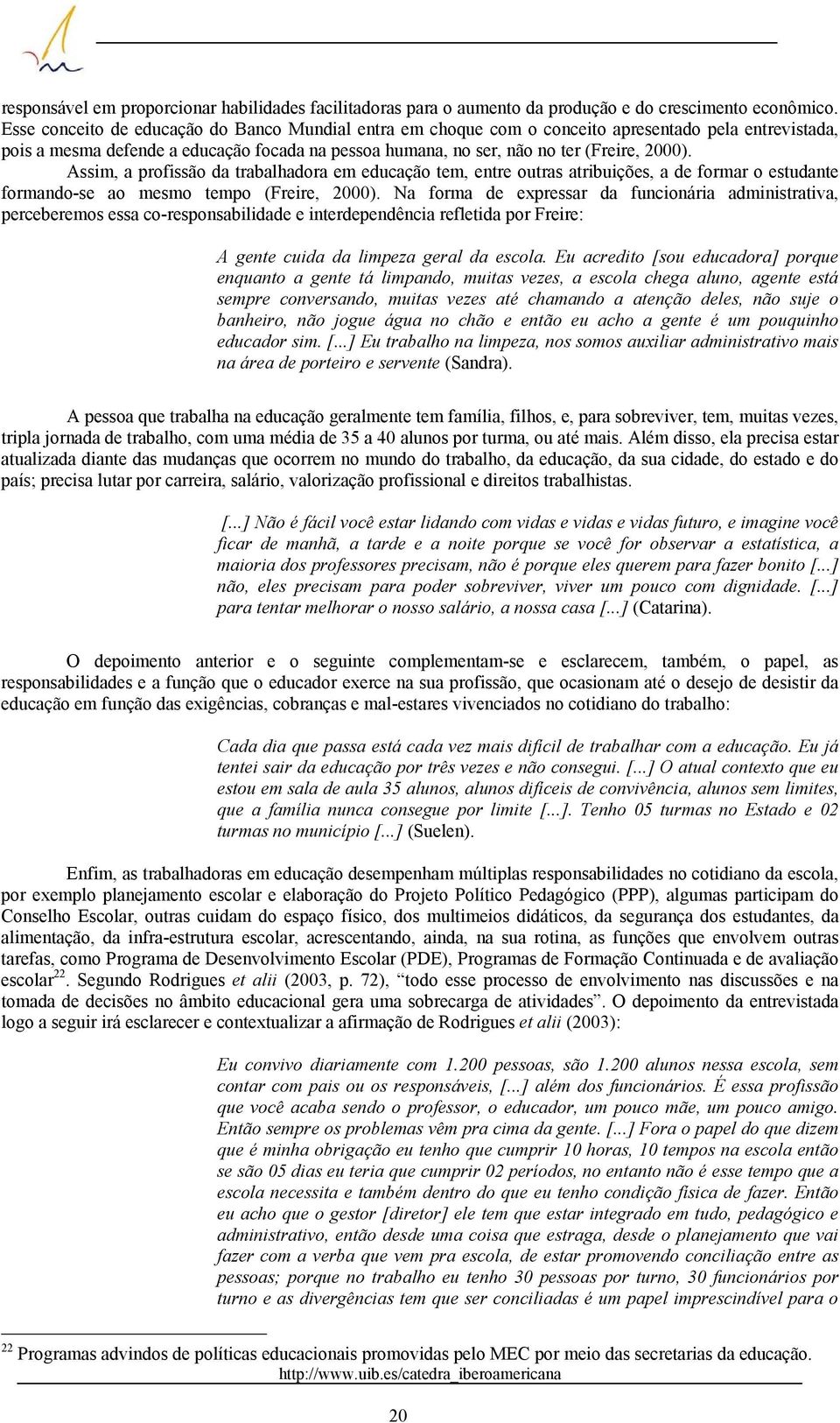 Assim, a profissão da trabalhadora em educação tem, entre outras atribuições, a de formar o estudante formando-se ao mesmo tempo (Freire, 2000).