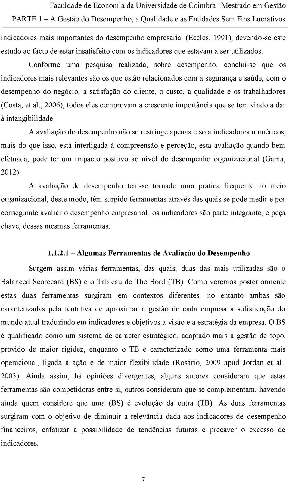 Conforme uma pesquisa realizada, sobre desempenho, conclui-se que os indicadores mais relevantes são os que estão relacionados com a segurança e saúde, com o desempenho do negócio, a satisfação do