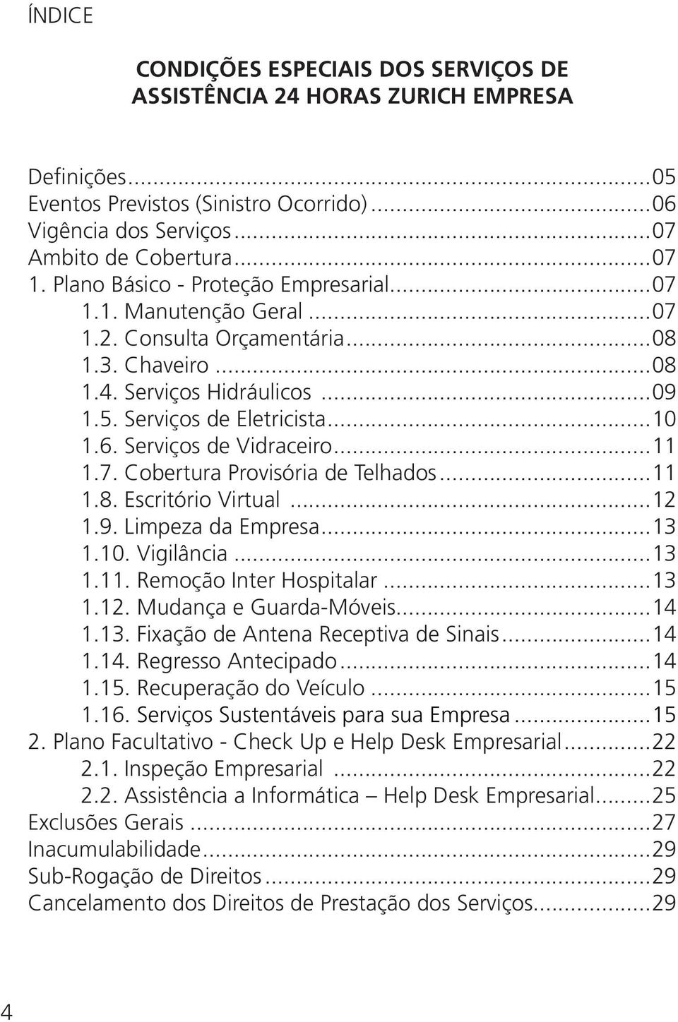 Serviços de Vidraceiro...11 1.7. Cobertura Provisória de Telhados...11 1.8. Escritório Virtual...12 1.9. Limpeza da Empresa...13 1.10. Vigilância...13 1.11. Remoção Inter Hospitalar...13 1.12. Mudança e Guarda-Móveis.