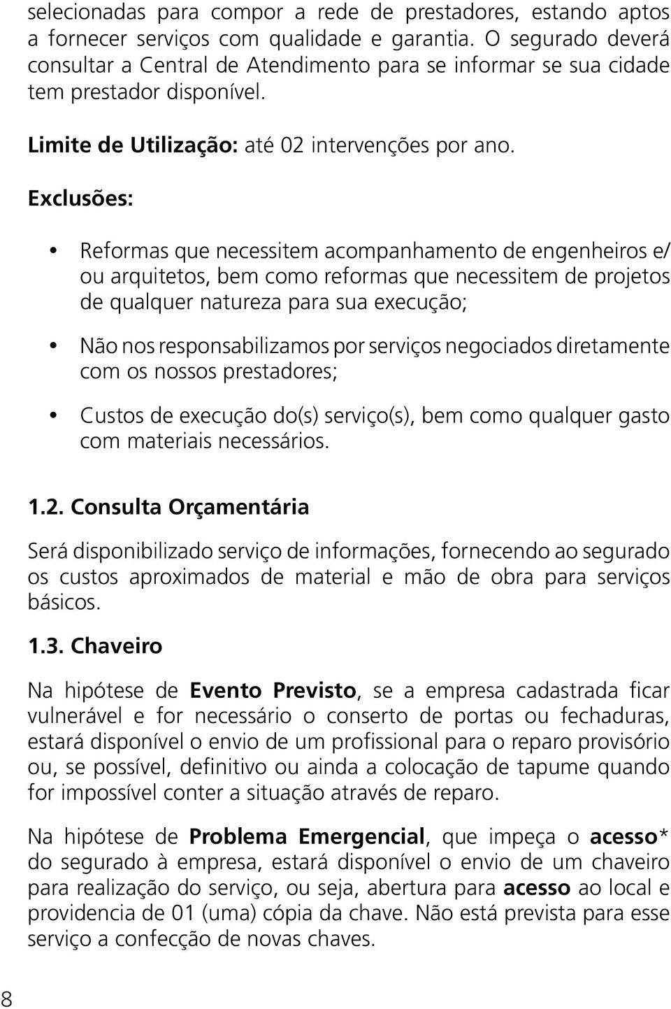 Exclusões: Reformas que necessitem acompanhamento de engenheiros e/ ou arquitetos, bem como reformas que necessitem de projetos de qualquer natureza para sua execução; Não nos responsabilizamos por