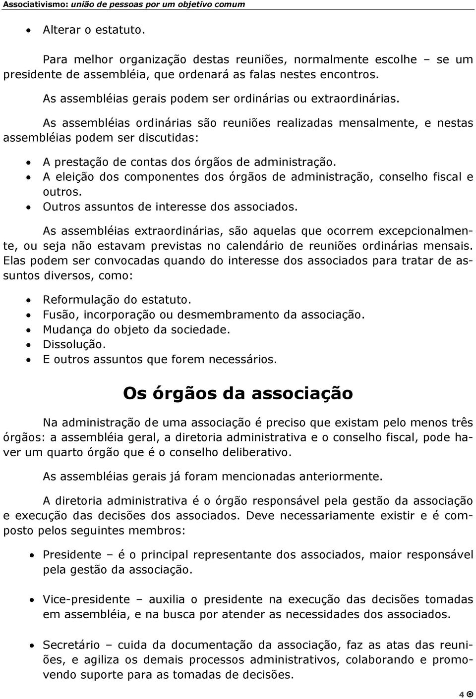 As assembléias ordinárias são reuniões realizadas mensalmente, e nestas assembléias podem ser discutidas: A prestação de contas dos órgãos de administração.