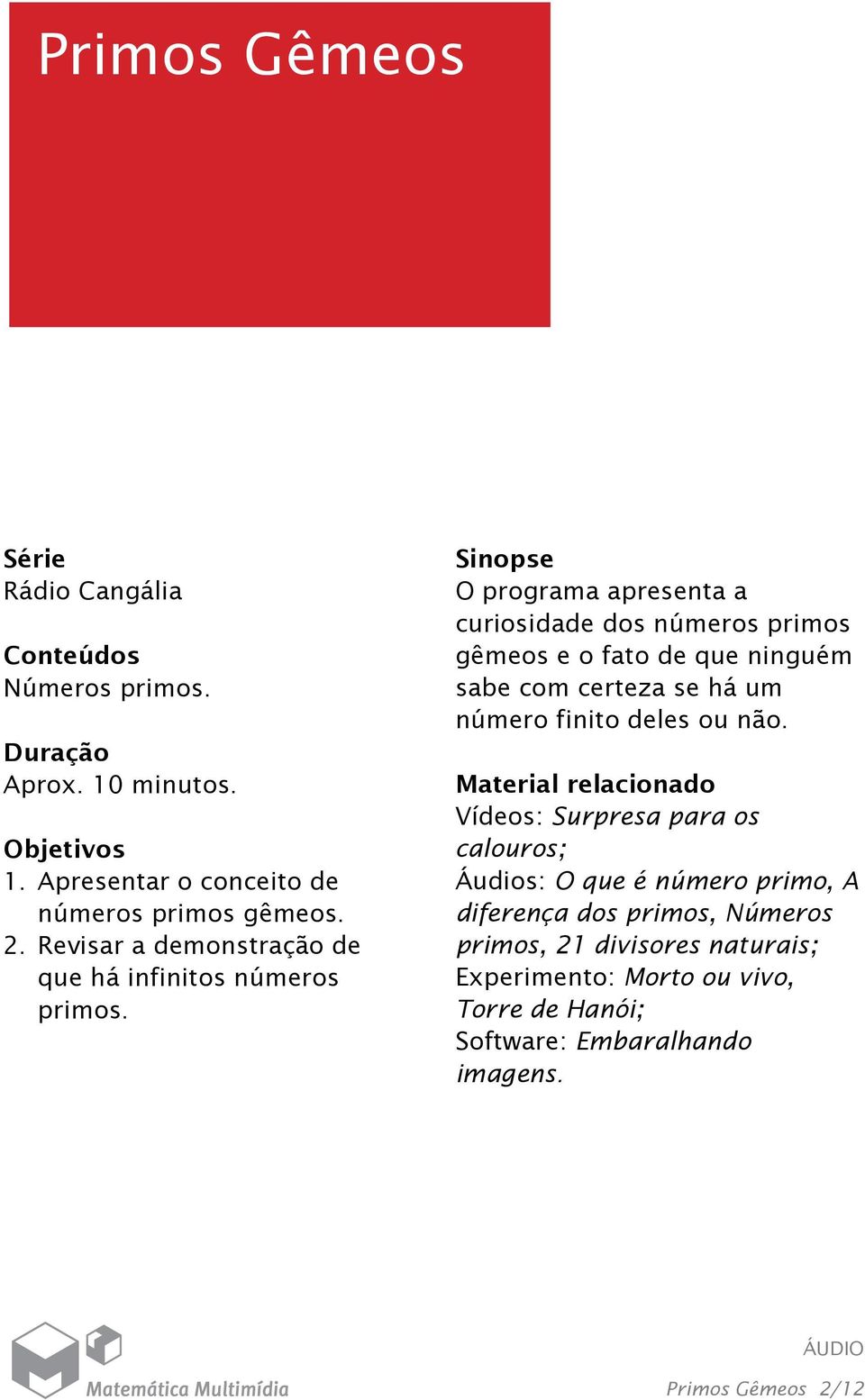 Sinopse O programa apresenta a curiosidade dos números primos gêmeos e o fato de que ninguém sabe com certeza se há um número finito deles ou não.