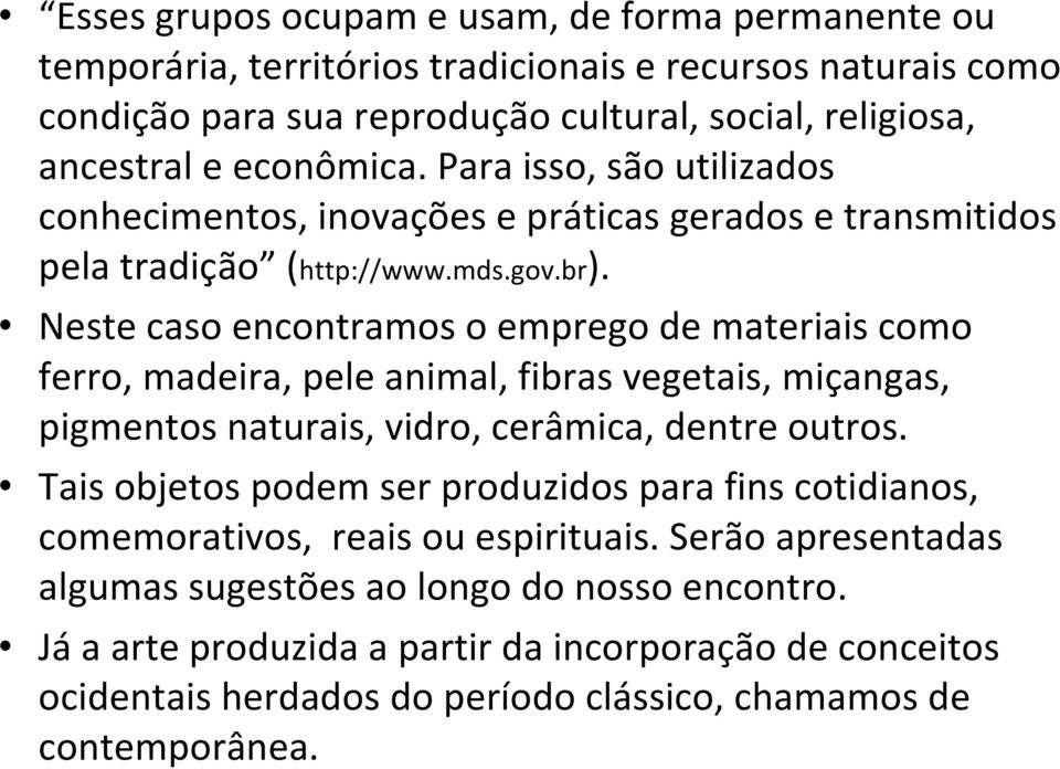 Neste caso encontramos o emprego de materiais como ferro, madeira, pele animal, fibras vegetais, miçangas, pigmentos naturais, vidro, cerâmica, dentre outros.