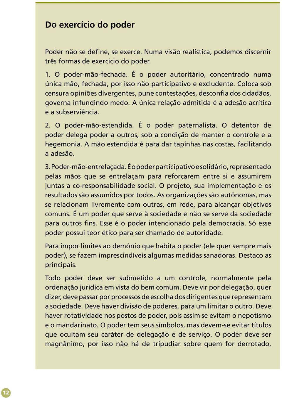 Coloca sob censura opiniões divergentes, pune contestações, desconfia dos cidadãos, governa infundindo medo. A única relação admitida é a adesão acrítica e a subserviência. 2. O poder-mão-estendida.