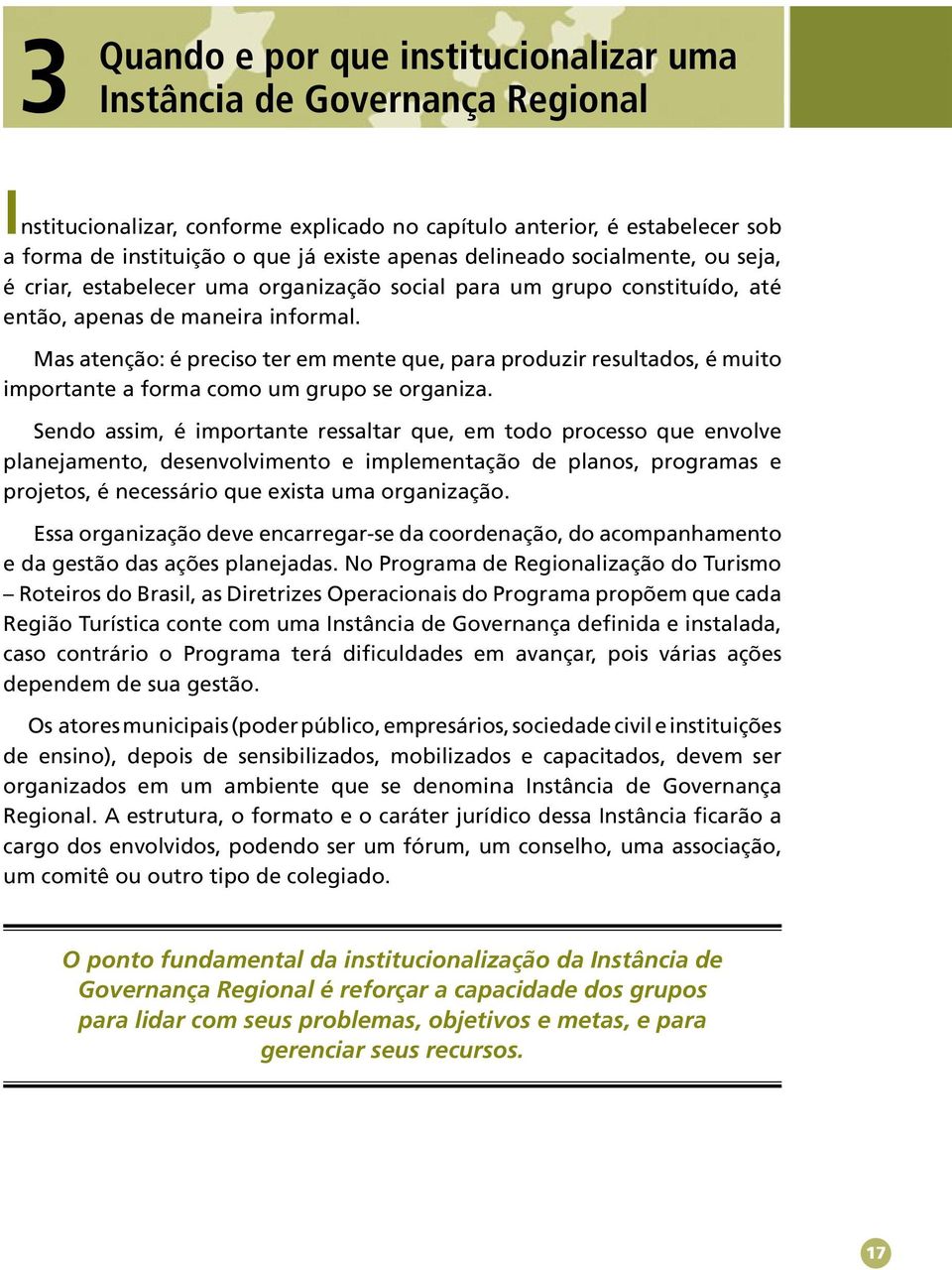 Mas atenção: é preciso ter em mente que, para produzir resultados, é muito importante a forma como um grupo se organiza.