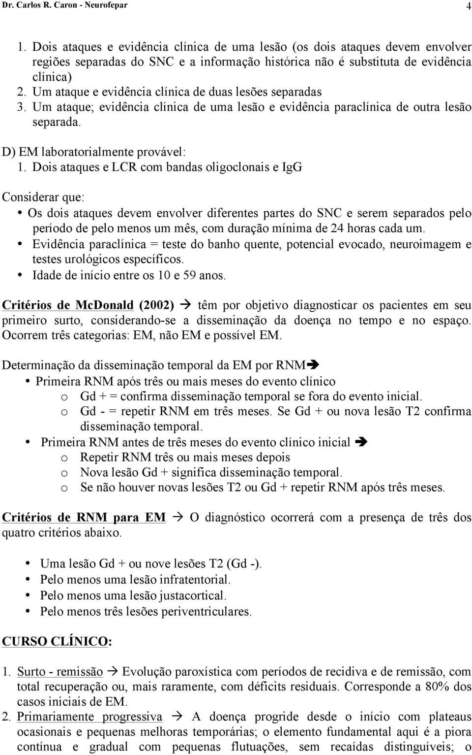 Um ataque e evidência clínica de duas lesões separadas 3. Um ataque; evidência clínica de uma lesão e evidência paraclínica de outra lesão separada. D) EM laboratorialmente provável: 1.