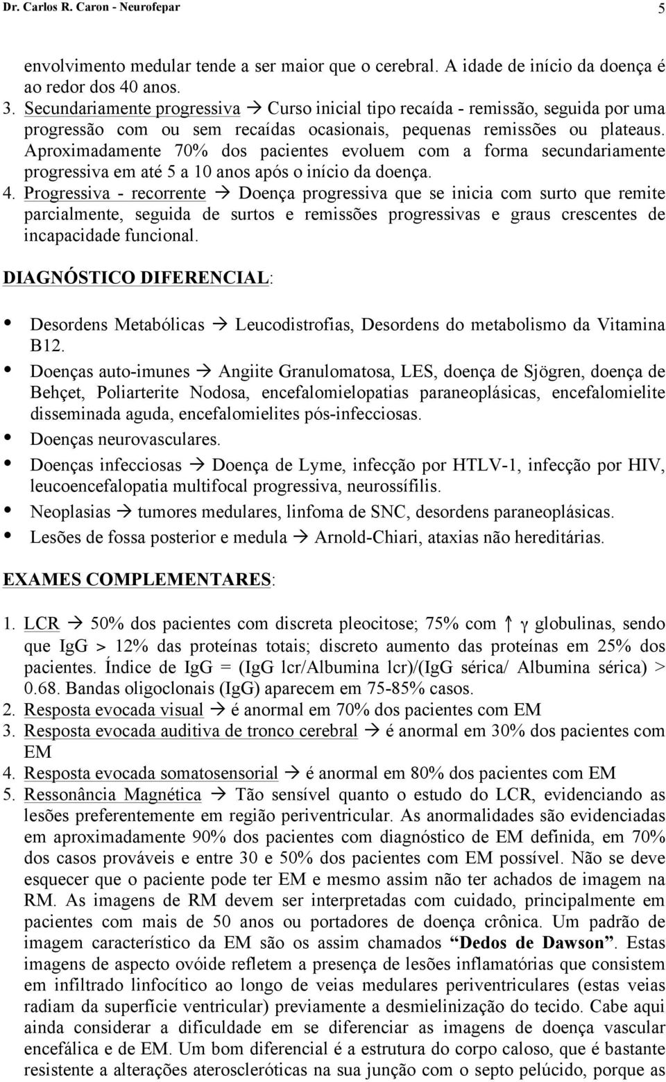 Aproximadamente 70% dos pacientes evoluem com a forma secundariamente progressiva em até 5 a 10 anos após o início da doença. 4.