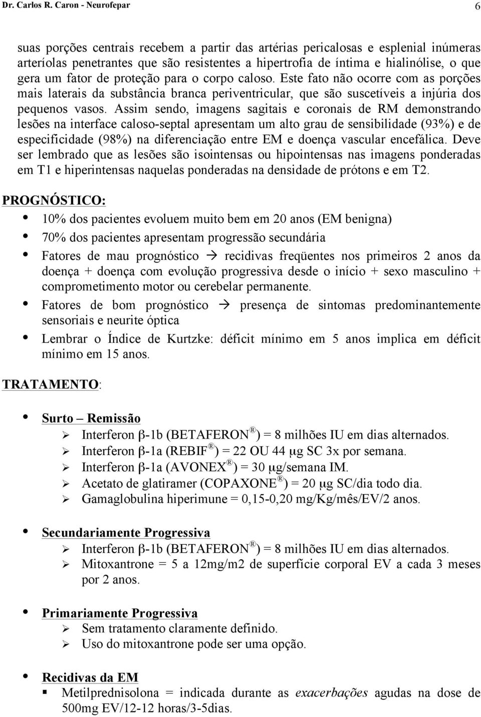 um fator de proteção para o corpo caloso. Este fato não ocorre com as porções mais laterais da substância branca periventricular, que são suscetíveis a injúria dos pequenos vasos.